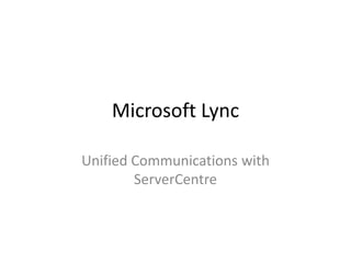 Microsoft Lync

Unified Communications with
        ServerCentre
 