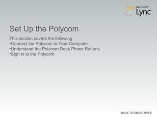 Set Up the Polycom
BACK TO OBJECTIVES
This section covers the following:
•Connect the Polycom to Your Computer
•Understand the Polycom Desk Phone Buttons
•Sign in to the Polycom
 