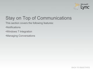 Stay on Top of Communications
This section covers the following features:
•Notifications
•Windows 7 Integration
•Managing Conversations




                                              BACK TO OBJECTIVES
 