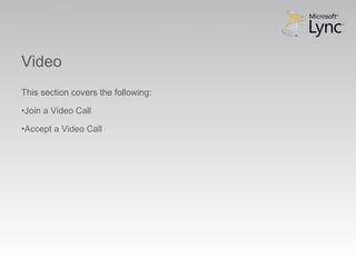 Video Objectives
Video
This section covers the following:

•Join a Video Call

•Accept a Video Call
 