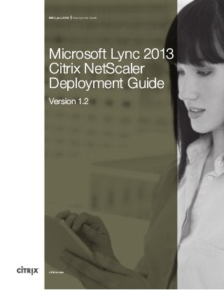 citrix.com
MS Lync 2013 Deployment Guide
Microsoft Lync 2013
Citrix NetScaler
Deployment Guide
Version 1.2
Microsoft Lync 2013
Citrix NetScaler
Deployment Guide
Version 1.2
 