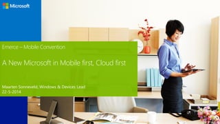 Emerce – Mobile Convention
A New Microsoft in Mobile first, Cloud first
Maarten Sonneveld, Windows & Devices Lead
22-5-2014
 