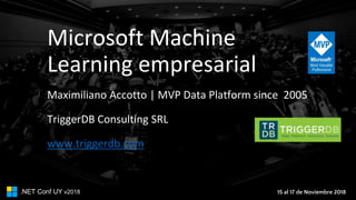 15 al 17 de Noviembre 2018.NET Conf UY v2018
Microsoft Machine
Learning empresarial
Maximiliano Accotto | MVP Data Platform since 2005
TriggerDB Consulting SRL
www.triggerdb.com
 