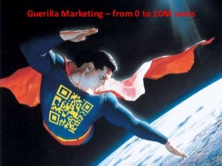 Guerilla Marketing – from 0 to 10M users
 