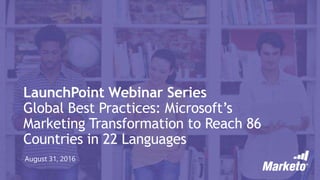 LaunchPoint Webinar Series
Global Best Practices: Microsoft’s
Marketing Transformation to Reach 86
Countries in 22 Languages
August 31, 2016
 