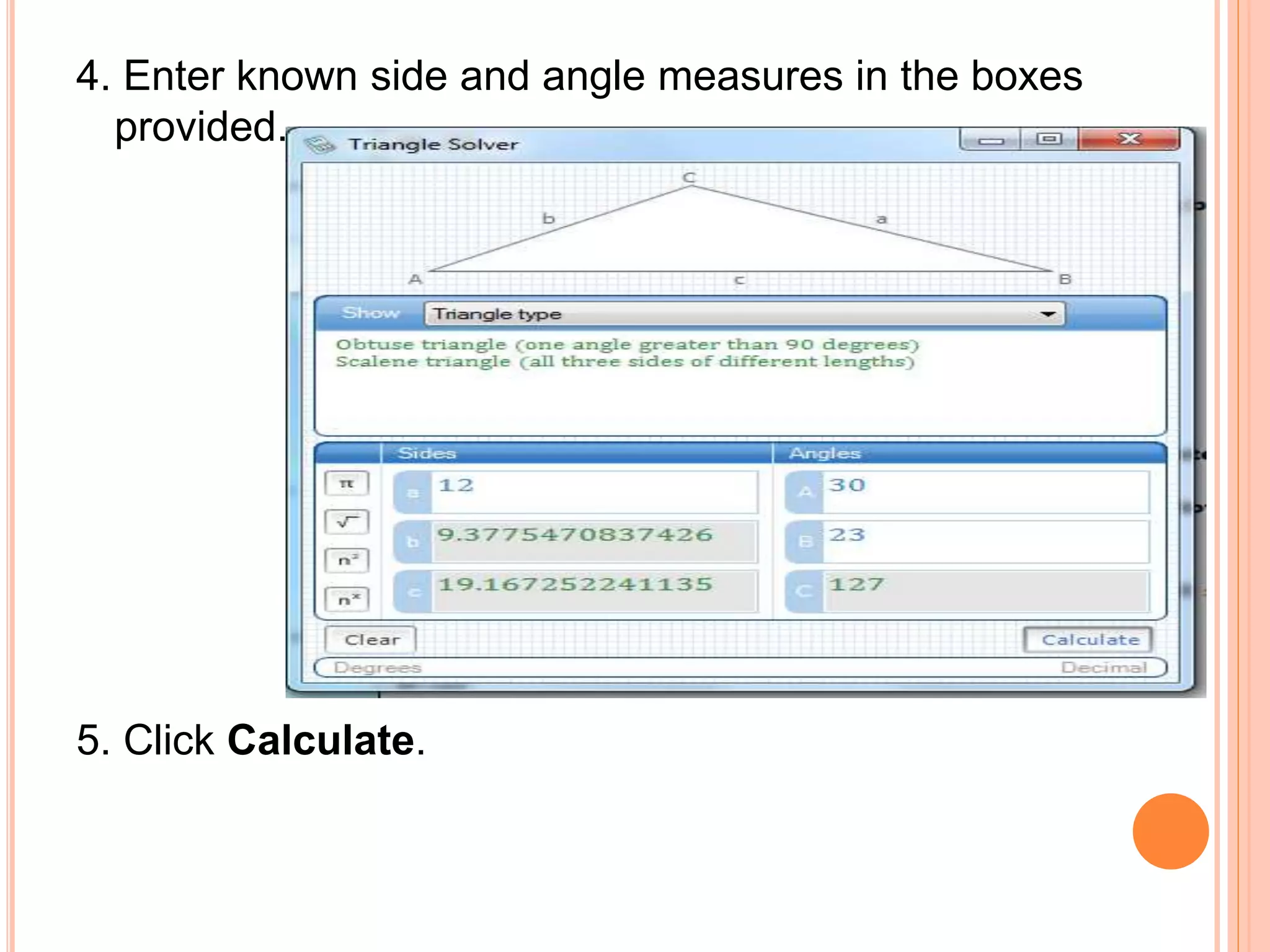 4. Enter known side and angle measures in the boxes
provided.
5. Click Calculate.
 