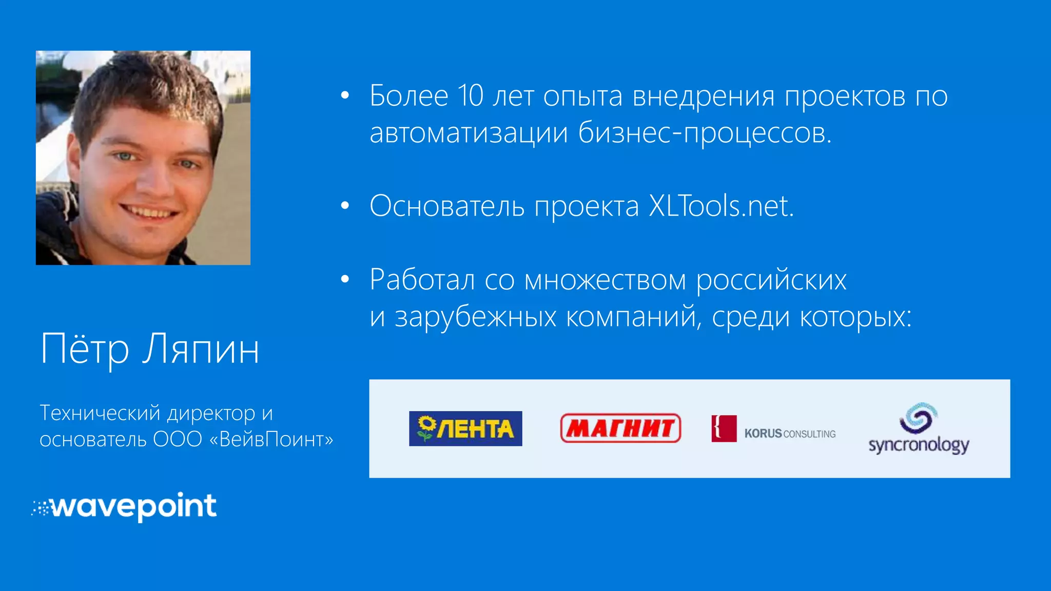 Пётр Ляпин
Технический директор и
основатель ООО «ВейвПоинт»
• Более 10 лет опыта внедрения проектов по
автоматизации бизнес-процессов.
• Основатель проекта XLTools.net.
• Работал со множеством российских
и зарубежных компаний, среди которых:
 