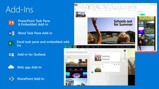 PowerPoint Task Pane
& Embedded Add-in
Word Task Pane Add-in
Add-in for Outlook
Web app Add-In
Excel task pane and embedded add-
ins
SharePoint Add-In
 