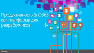 Продуктивность & O365
как платформа для
разработчиков
 