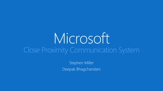 Microsoft

Close Proximity Communication System
Stephen Miller
Deepak Bhagchandani

 