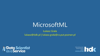 MicrosoftML
Łukasz Grala
lukasz@tidk.pl | lukasz.grala@cs.put.poznan.pl
 