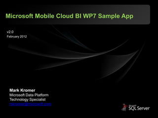 Microsoft Mobile Cloud BI WP7 Sample App

v2.0
February 2012




 Mark Kromer
 Microsoft Data Platform
 Technology Specialist
 mkromer@microsoft.com
 