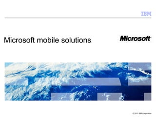 Microsoft mobile solutions




                             © 2011 IBM Corporation
 