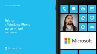 19.02.2013 Warszawa




Telefon
z Windows Phone
po co mi on?
Rafał Czupryński
 