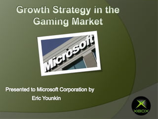 Growth Strategy in the Gaming Market Presented to Microsoft Corporation by Eric Younkin 