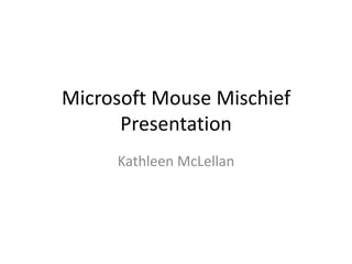 Microsoft Mouse Mischief
      Presentation
     Kathleen McLellan
 