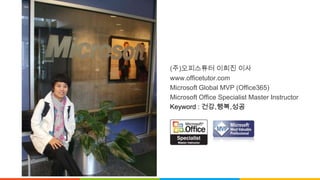 (주)오피스튜터 이희진 이사
www.officetutor.com
Microsoft Global MVP (Office365)
Microsoft Office Specialist Master Instructor
Keyword : 건강,행복,성공
 