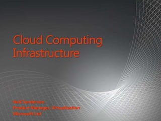 Cloud Computing Infrastructure Neil Sanderson Product Manager, Virtualisation Microsoft Ltd 