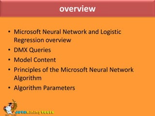 overviewMicrosoft Neural Network and Logistic Regression overviewDMX QueriesModel ContentPrinciples of the Microsoft Neural Network AlgorithmAlgorithm Parameters