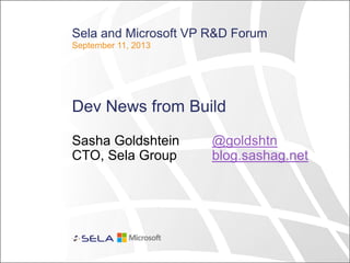 Sela and Microsoft VP R&D Forum
September 11, 2013
Dev News from Build
Sasha Goldshtein @goldshtn
CTO, Sela Group blog.sashag.net
 