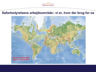 Søfartsstyrelsens arbejdsområde– vi er, hvor der brug for os
Danske handelsskibes
rejser i 2. kvartal 2014
 