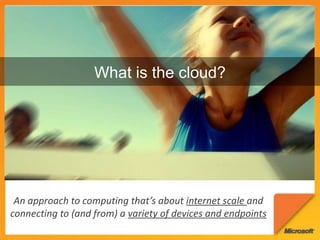 What is the cloud?An approach to computing that’s about internet scale and connecting to (and from) a variety of devices and endpoints