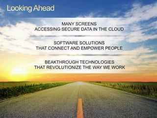 Looking AheadMANY SCREENS ACCESSING SECURE DATA IN THE CLOUDSOFTWARE SOLUTIONS THAT CONNECT AND EMPOWER PEOPLEBEAKTHROUGH TECHNOLOGIES THAT REVOLUTIONIZE THE WAY WE WORK