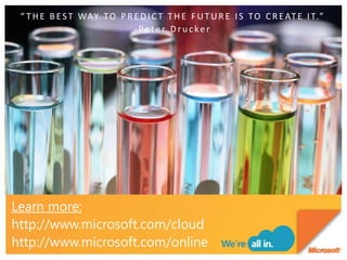 “THE BEST WAY TO PREDICT THE FUTURE IS TO CREATE IT.”-Peter DruckerLearn more:http://www.microsoft.com/cloudhttp://www.microsoft.com/online