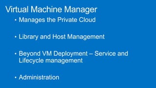 • Manages the Private Cloud
• Library and Host Management
• Beyond VM Deployment – Service and
Lifecycle management
• Administration
 