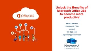 Unlock the Benefits of
Microsoft Office 365
to become more
productive
Brian Gendron
President & CEO
NocserV
281-529-5487
bgendron@nocserv.com
 