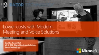 Lower costs with Modern
Meeting and Voice Solutions
David J. Rosenthal
VP & GM, Digital Business Solutions
Razor Technology
 
