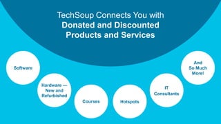TechSoup Connects You with
Donated and Discounted
Products and Services
IT
Consultants
Software
Hardware —
New and
Refurbished
Courses
And
So Much
More!
Hotspots
 
