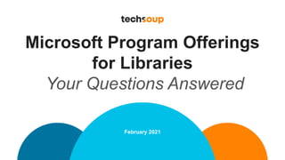 Microsoft Program Offerings
for Libraries
Your Questions Answered
February 2021
 