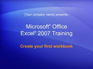 [Your company name] presents: Microsoft® Office Excel®2007 Training Create your first workbook 