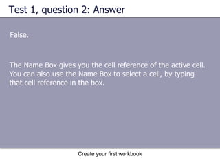 Create your first workbookCells are where the data goesAll of these indicators are not too important when you’re right at the very top of the worksheet in the very first few cells. But when you work further and further down or across the worksheet, they can really help you out. Cell C5 is selected and is the active cell.And it’s important to know the cell reference if you need to tell someone where specific data is located in a worksheet.  