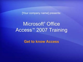 [Your company name] presents: Microsoft® Office Access™2007 Training Get to know Access 