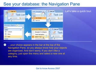 Get to know Access 2007<br />See your database: the Navigation Pane<br />After you open a database template, the Navigatio...