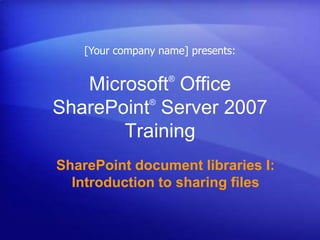 [Your company name] presents: Microsoft® Office SharePoint® Server 2007 Training SharePoint document libraries I: Introduction to sharing files 