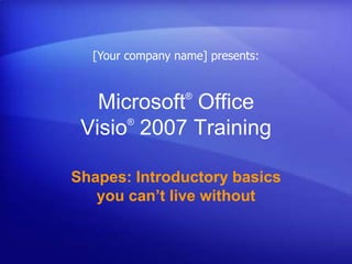 [Your company name] presents: Microsoft® Office Visio®2007 Training Shapes: Introductory basics you can’t live without 