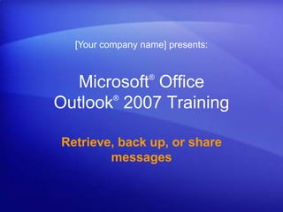 [Your company name] presents: Microsoft® Office Outlook®2007 Training Retrieve, back up, or share messages 