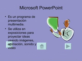 Microsoft PowerPoint Es un programa de presentación multimedia. Se utiliza en exposiciones para proyectar ideas usando imágenes, animación, sonido y video