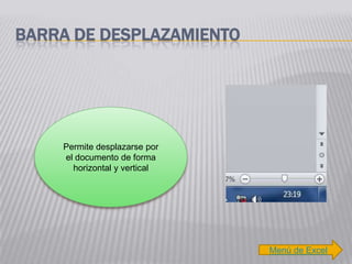 BARRA DE DESPLAZAMIENTO




    Permite desplazarse por
    el documento de forma
      horizontal y vertical




                              Menú de Excel
 