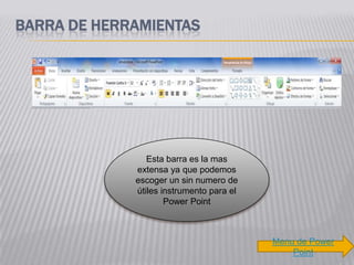 BARRA DE HERRAMIENTAS




                Esta barra es la mas
             extensa ya que podemos
             escoger un sin numero de
             útiles instrumento para el
                     Power Point



                                          Menu de Power
                                              Point
 