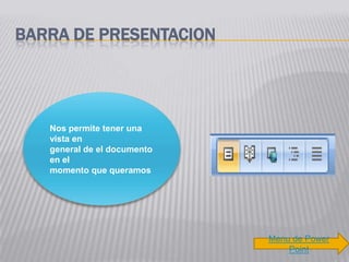 BARRA DE PRESENTACION




   Nos permite tener una
   vista en
   general de el documento
   en el
   momento que queramos




                             Menu de Power
                                 Point
 