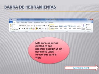 BARRA DE HERRAMIENTAS




            Esta barra es la mas
            extensa ya que
            podemos escoger un sin
            numero de útiles
            instrumento para el
            Word



                                     Menu de word
 