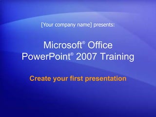 [Your company name] presents:


                    ®
    Microsoft Office
          ®
PowerPoint 2007 Training

 Create your first presentation
 