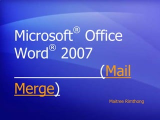 ®
Microsoft Office
     ®
Word 2007
            (Mail
Merge)
             Maitree Rimthong
 