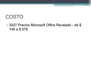 COSTO
• 2007 Precios Microsoft Office Revelado - de $
149 a $ 679

 