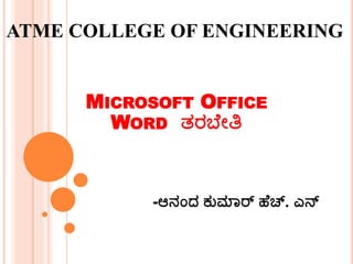 ATME COLLEGE OF ENGINEERING 
MICROSOFT OFFICE 
WORD ತರಬ ೇತಿ 
-ಆನಂದ ಕುಮಾರ್ ಹ ಚ್. ಎನ್ 
 