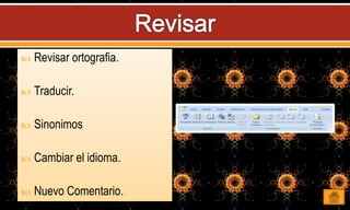  Revisar ortografia.
 Traducir.
 Sinonimos
 Cambiar el idioma.
 Nuevo Comentario.
 